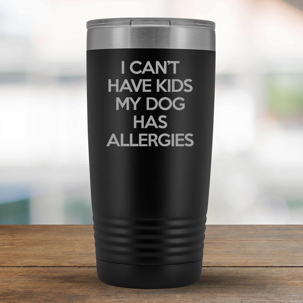 I Can't Have Kids My Dog Has Allergies - 20oz Tumbler-KaboodleWorld