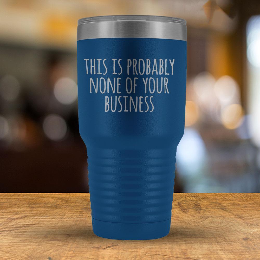 This is Probably None of Your Business - 30oz Tumbler-KaboodleWorld