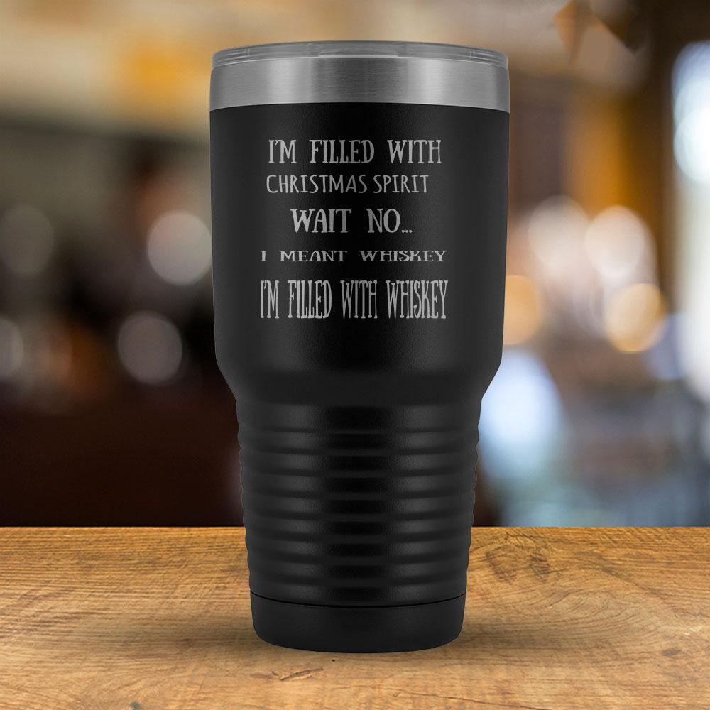 I'm filled with Christmas Spirit Wait NO I meant Whiskey - 30oz Tumbler-KaboodleWorld