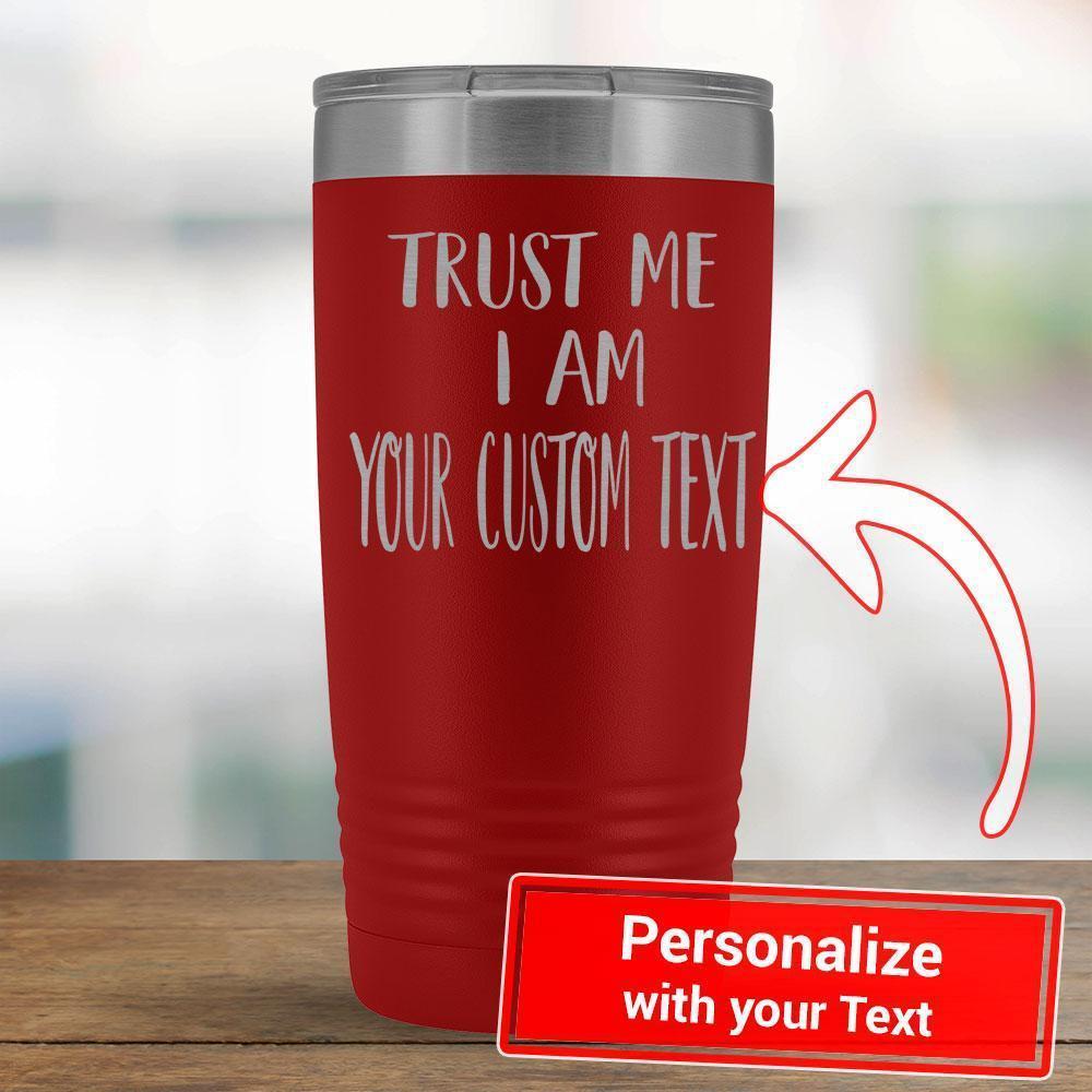 Personalize - Trust Me I am a YOUR TEXT - 20oz Tumbler-KaboodleWorld