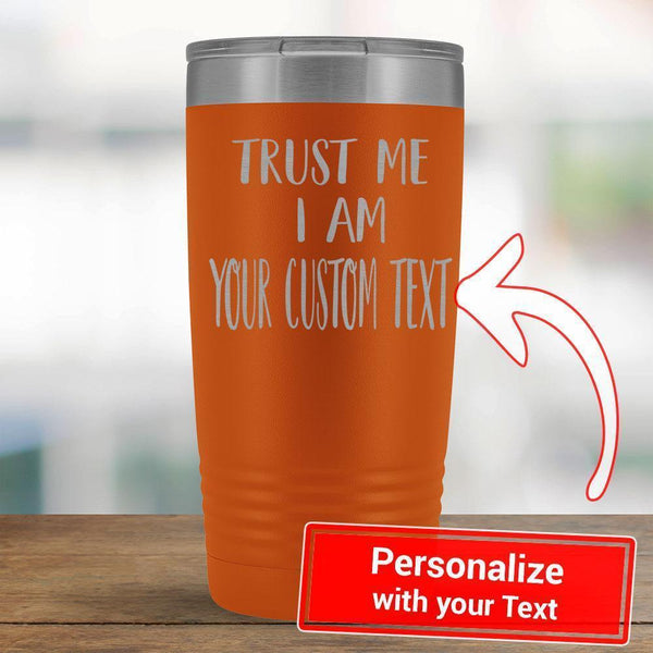 Personalize - Trust Me I am a YOUR TEXT - 20oz Tumbler-KaboodleWorld