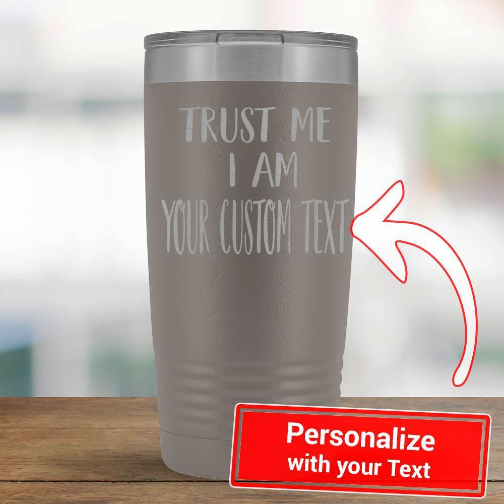 Personalize - Trust Me I am a YOUR TEXT - 20oz Tumbler-KaboodleWorld