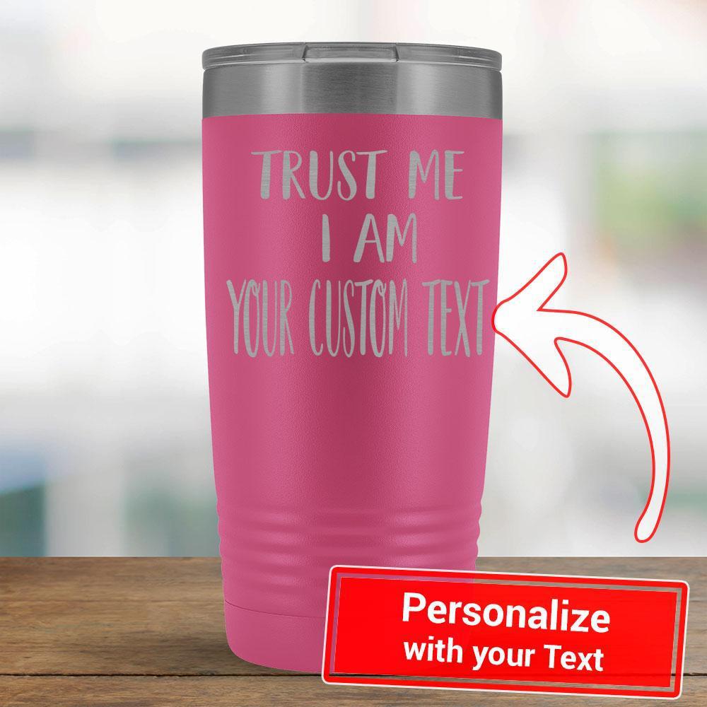 Personalize - Trust Me I am a YOUR TEXT - 20oz Tumbler-KaboodleWorld