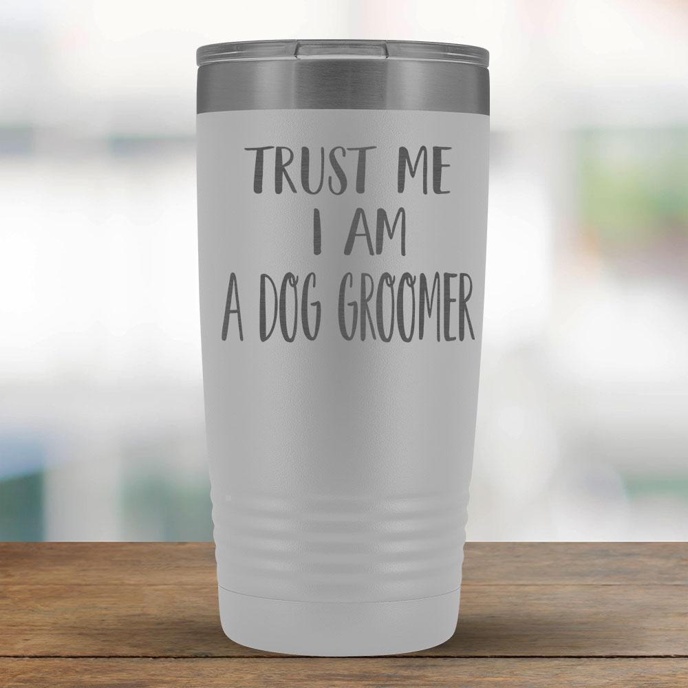 Trust Me I am a Dog Groomer - 20oz Tumbler-KaboodleWorld