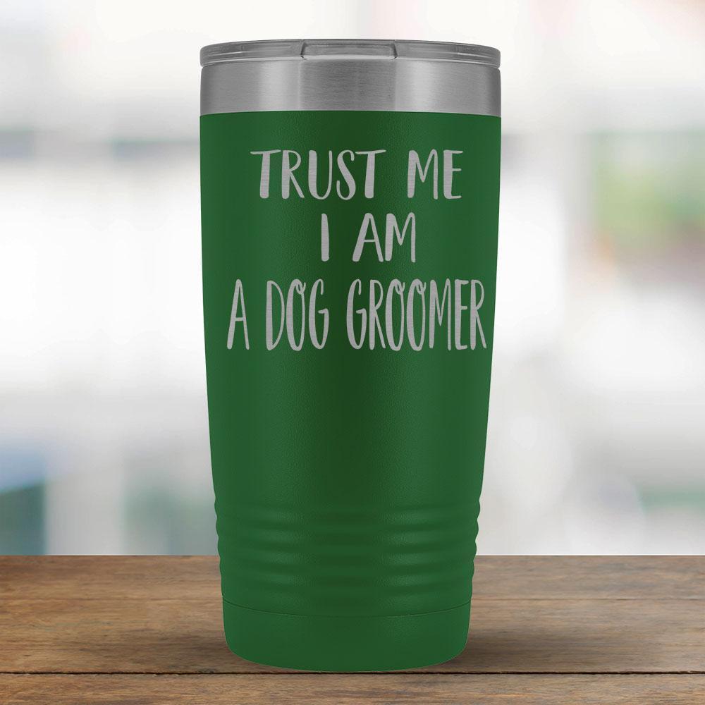 Trust Me I am a Dog Groomer - 20oz Tumbler-KaboodleWorld