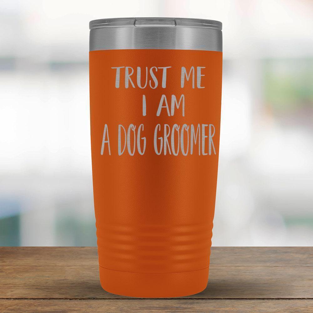 Trust Me I am a Dog Groomer - 20oz Tumbler-KaboodleWorld